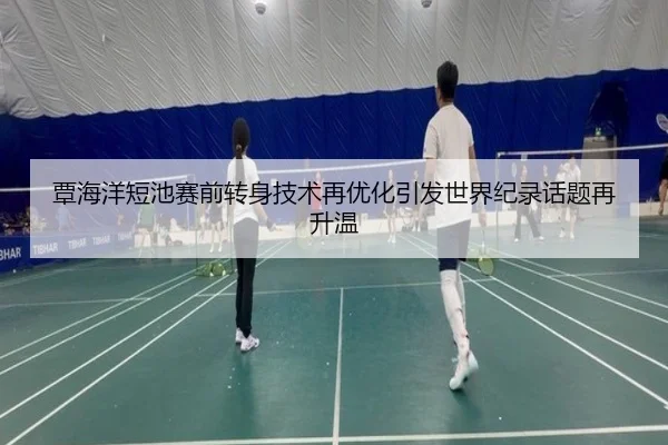 覃海洋短池赛前转身技术再优化引发世界纪录话题再升温